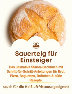 Sauerteig für Einsteiger: Das ultimative Starter-Backbuch mit Schritt-für-Schritt-Anleitungen für Brot, Pizza, Baguettes, Brötchen & süße Rezepte (eBook, ePUB) Cover Sauerteig für Einsteiger: Das ultimative Starter-Backbuch mit Schritt-für-Schritt-Anleitungen für Brot, Pizza, Baguettes, Brötchen & süße Rezepte (eBook, ePUB)