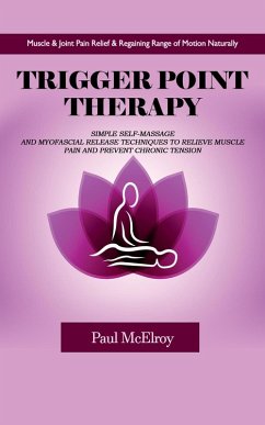 Trigger Point Therapy: Muscle & Joint Pain Relief & Regaining Range of Motion Naturally (Simple Self-massage and Myofascial Release Techniques to Relieve Muscle Pain and Prevent Chronic Tension) (eBook, ePUB) - McElroy, Paul Trigger Point Therapy: Muscle & Joint Pain Relief & Regaining Range of Motion Naturally (Simple Self-massage and Myofascial Release Techniques to Relieve Muscle Pain and Prevent Chronic Tension) (eBook, ePUB) - McElroy, Paul