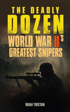 The Deadly Dozen: World War II's Greatest Snipers (eBook, ePUB) - Tristan, Noah