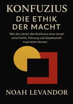 Konfuzius - Die Ethik der Macht Wie die Lehren des Konfuzius eine moralische Politik, Führung und Gesellschaft inspirier Konfuzius - Die Ethik der Macht Wie die Lehren des Konfuzius eine moralische Politik, Führung und Gesellschaft inspirier