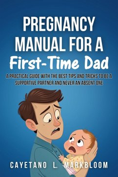 Pregnancy Manual for a First-time dad: A Practical Guide with the best tips and Tricks to be a Supportive Partner and Never an Absent One (eBook, ePUB) - Markbloom, Cayetano L. Pregnancy Manual for a First-time dad: A Practical Guide with the best tips and Tricks to be a Supportive Partner and Never an Absent One (eBook, ePUB) - Markbloom, Cayetano L.