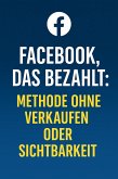 Facebook, das bezahlt: Methode ohne Verkaufen oder Sichtbarkeit (eBook, ePUB) Facebook, das bezahlt: Methode ohne Verkaufen oder Sichtbarkeit (eBook, ePUB)
