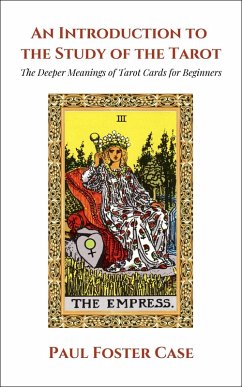 An Introduction to the Study of The Tarot: The Deeper Meanings of Tarot Cards for Beginners (MASTERS OF METAPHYSICS) (eBook, ePUB) - Case, Paul Foster An Introduction to the Study of The Tarot: The Deeper Meanings of Tarot Cards for Beginners (MASTERS OF METAPHYSICS) (eBook, ePUB) - Case, Paul Foster