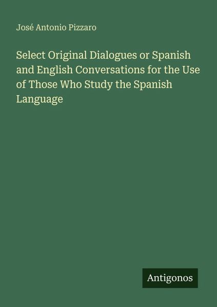 Select Original Dialogues or Spanish and English Conversations for the Use of Those Who Study the Spanish Language Select Original Dialogues or Spanish and English Conversations for the Use of Those Who Study the Spanish Language