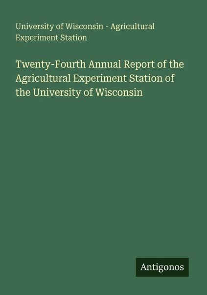 Twenty-Fourth Annual Report of the Agricultural Experiment Station of the University of Wisconsin Twenty-Fourth Annual Report of the Agricultural Experiment Station of the University of Wisconsin