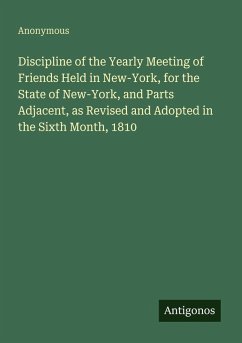 Discipline of the Yearly Meeting of Friends Held in New-York, for the State of New-York, and Parts Adjacent, as Revised and Adopted in the Sixth Month, 1810 - Anonymous