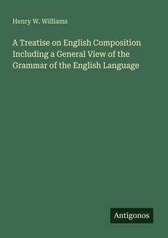 A Treatise on English Composition Including a General View of the Grammar of the English Language - Williams, Henry W.
