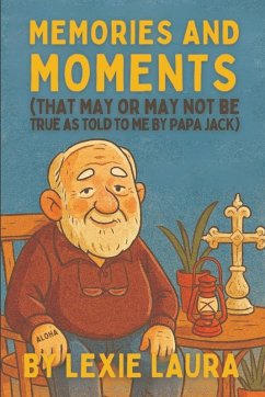 Memories And Moments That May Or May Not Be True As Told To Me By Papa Jack - Laura, Lexie; Frost, George E