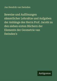Beweise und Auflösungen sämmtlicher Lehrsätze und Aufgaben der Anhänge des Herrn Prof. Jacobi zu den sieben ersten Büchern der Elemente der Geometrie van Swinden's - Swinden, Jan Hendrik Van