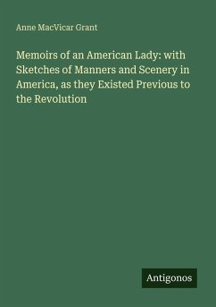 Memoirs of an American Lady: with Sketches of Manners and Scenery in America, as they Existed Previous to the Revolution - Grant, Anne Macvicar