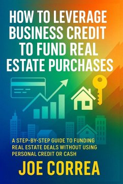 How to Leverage Business Credit to Fund Real Estate Purchases - Correa, Joe How to Leverage Business Credit to Fund Real Estate Purchases - Correa, Joe