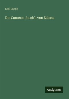 Die Canones Jacob's von Edessa - Jacob, Carl Die Canones Jacob's von Edessa - Jacob, Carl