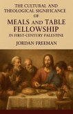 The Cultural and Theological Significance of Meals and Table Fellowship in First-Century Palestine The Cultural and Theological Significance of Meals and Table Fellowship in First-Century Palestine