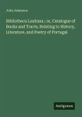 Bibliotheca Lusitana ; or, Catalogue of Books and Tracts, Relating to History, Literature, and Poetry of Portugal Bibliotheca Lusitana ; or, Catalogue of Books and Tracts, Relating to History, Literature, and Poetry of Portugal