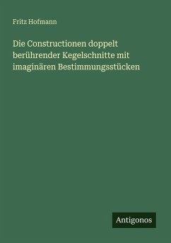Cover Die Constructionen doppelt berührender Kegelschnitte mit imaginären Bestimmungsstücken