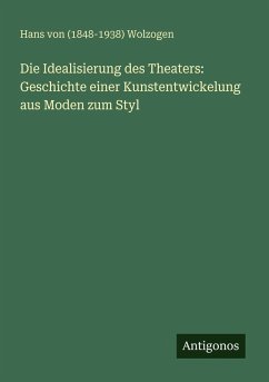 Cover Die Idealisierung des Theaters: Geschichte einer Kunstentwickelung aus Moden zum Styl