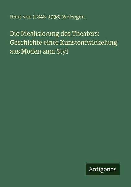 Die Idealisierung des Theaters: Geschichte einer Kunstentwickelung aus Moden zum Styl Die Idealisierung des Theaters: Geschichte einer Kunstentwickelung aus Moden zum Styl