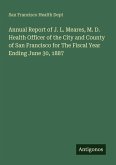 Annual Report of J. L. Meares, M. D. Health Officer of the City and County of San Francisco for The Fiscal Year Ending June 30, 1887