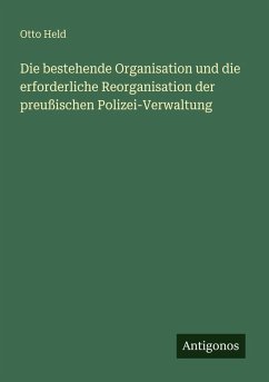 Cover Die bestehende Organisation und die erforderliche Reorganisation der preußischen Polizei-Verwaltung