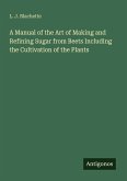 A Manual of the Art of Making and Refining Sugar from Beets Including the Cultivation of the Plants