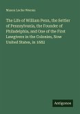 The Life of William Penn, the Settler of Pennsylvania, the Founder of Philadelphia, and One of the First Lawgivers in the Colonies, Now United States, in 1682