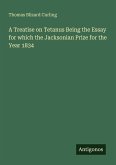 A Treatise on Tetanus Being the Essay for which the Jacksonian Prize for the Year 1834