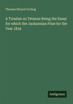 A Treatise on Tetanus Being the Essay for which the Jacksonian Prize for the Year 1834 - Curling, Thomas Blizard