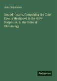 Sacred History, Comprising the Chief Events Mentioned in the Holy Scriptures, in the Order of Chronology Sacred History, Comprising the Chief Events Mentioned in the Holy Scriptures, in the Order of Chronology