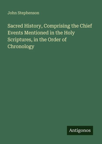 Sacred History, Comprising the Chief Events Mentioned in the Holy Scriptures, in the Order of Chronology Sacred History, Comprising the Chief Events Mentioned in the Holy Scriptures, in the Order of Chronology
