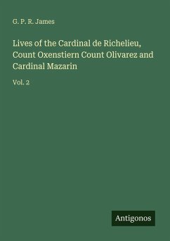 Lives of the Cardinal de Richelieu, Count Oxenstiern Count Olivarez and Cardinal Mazarin - James, G. P. R.