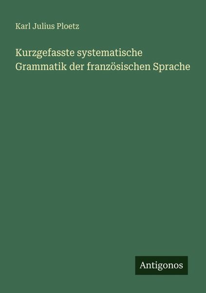 Kurzgefasste systematische Grammatik der französischen Sprache Kurzgefasste systematische Grammatik der französischen Sprache