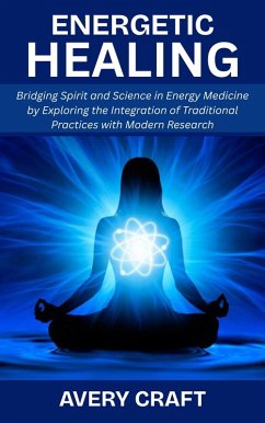 Cover Energetic Healing: Bridging Spirit and Science in Energy Medicine by Exploring the Integration of Traditional Practices with Modern Research (eBook, ePUB)