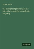 The triumphs of perseverance and enterprise, recorded as examples for the young