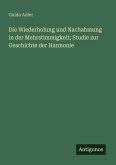 Die Wiederholung und Nachahmung in der Mehrstimmigkeit; Studie zur Geschichte der Harmonie Die Wiederholung und Nachahmung in der Mehrstimmigkeit; Studie zur Geschichte der Harmonie