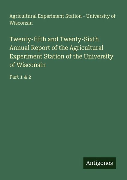 Twenty-fifth and Twenty-Sixth Annual Report of the Agricultural Experiment Station of the University of Wisconsin Twenty-fifth and Twenty-Sixth Annual Report of the Agricultural Experiment Station of the University of Wisconsin
