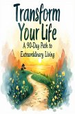 Transform Your Life - A 90 Day Path to Extraordinary Living (eBook, ePUB) Transform Your Life - A 90 Day Path to Extraordinary Living (eBook, ePUB)