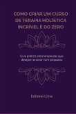 Como Criar Um Curso De Terapia Holística Incrível E Do Zero (eBook, ePUB)