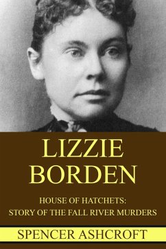 Cover Lizzie Borden: House of Hatchets, Story of the Fall River Murders. (eBook, ePUB)