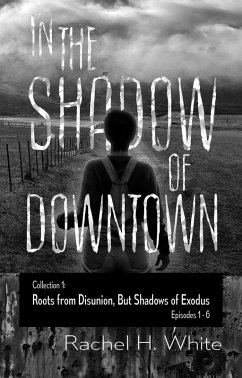 In the Shadow of Downtown: Episodes 1-6: Roots from Disunion but Shadows of Exodus (eBook, ePUB) - White, Rachel H.
