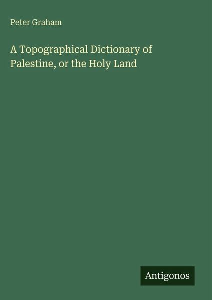 A Topographical Dictionary of Palestine, or the Holy Land