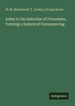 Index to the Selection of Precednets, Forming a System of Conveyancing - Bythewood, W. M.; Jarman, T.; Sweet, George