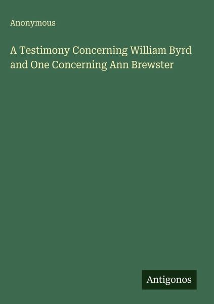 A Testimony Concerning William Byrd and One Concerning Ann Brewster A Testimony Concerning William Byrd and One Concerning Ann Brewster