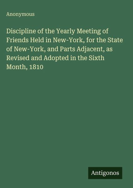 Discipline of the Yearly Meeting of Friends Held in New-York, for the State of New-York, and Parts Adjacent, as Revised and Adopted in the Sixth Month, 1810 Discipline of the Yearly Meeting of Friends Held in New-York, for the State of New-York, and Parts Adjacent, as Revised and Adopted in the Sixth Month, 1810