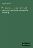 The triumphs of perseverance and enterprise, recorded as examples for the young