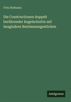 Cover Die Constructionen doppelt berührender Kegelschnitte mit imaginären Bestimmungsstücken