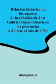 Relaci n Historica De Los Sucesos De La Rebeli n De Jos Gabriel Tupac-Amaru En Las Provincias Del Peru, El A o De 1780