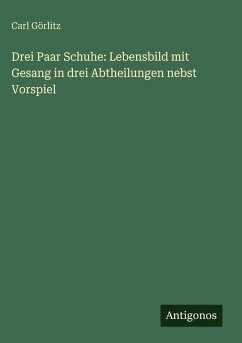 Cover Drei Paar Schuhe: Lebensbild mit Gesang in drei Abtheilungen nebst Vorspiel