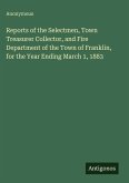 Reports of the Selectmen, Town Treasurer Collector, and Fire Department of the Town of Franklin, for the Year Ending March 1, 1883