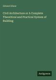 Civil Architecture or A Complete Theoritical and Practical System of Building