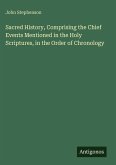 Sacred History, Comprising the Chief Events Mentioned in the Holy Scriptures, in the Order of Chronology Sacred History, Comprising the Chief Events Mentioned in the Holy Scriptures, in the Order of Chronology